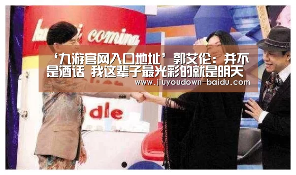 ‘九游官网入口地址’郭艾伦：并不是酒话 我这辈子最光彩的就是明天(图3)